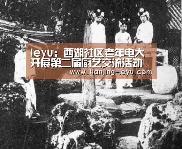 leyu:西湖社区老年电大开展第二届厨艺交流活动(图2) 乐鱼体育
