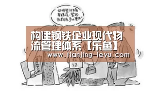 构建钢铁企业现代物流管理体系【乐鱼】(图1) 乐鱼