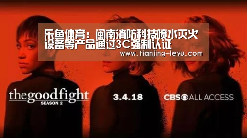 乐鱼体育：闽南消防科技喷水灭火设备等产品通过3C强制认证(图2)